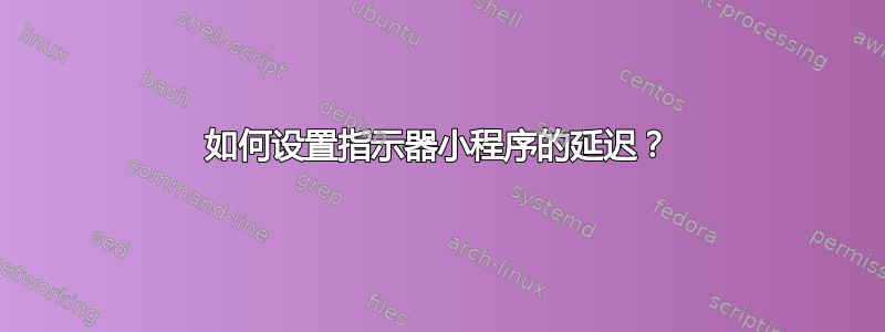 如何设置指示器小程序的延迟？