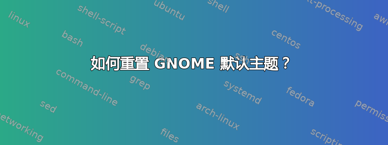 如何重置 GNOME 默认主题？