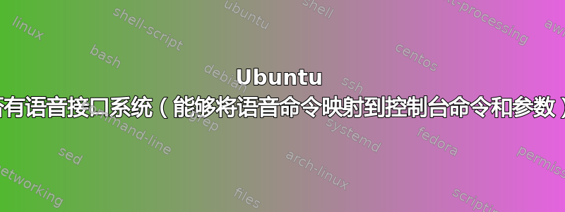 Ubuntu 是否有语音接口系统（能够将语音命令映射到控制台命令和参数）？