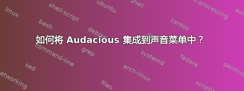 如何将 Audacious 集成到声音菜单中？