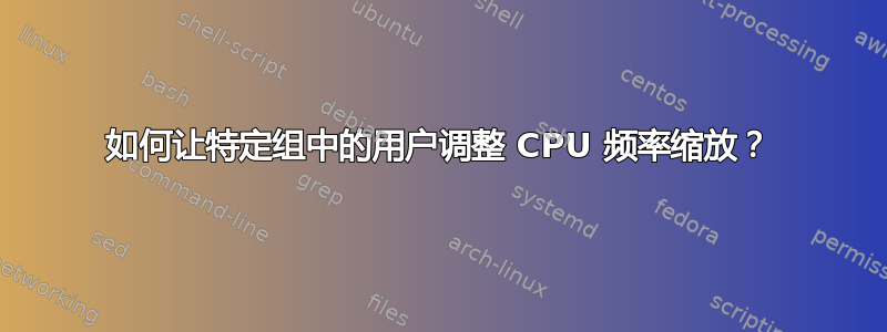 如何让特定组中的用户调整 CPU 频率缩放？