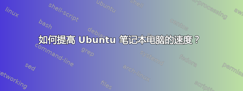 如何提高 Ubuntu 笔记本电脑的速度？