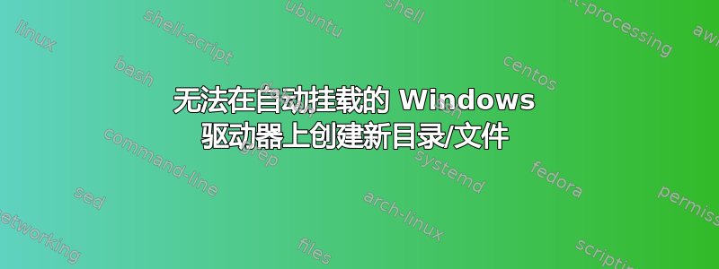 无法在自动挂载的 Windows 驱动器上创建新目录/文件