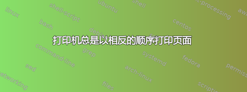 打印机总是以相反的顺序打印页面