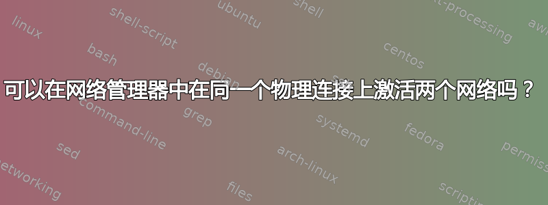 可以在网络管理器中在同一个物理连接上激活两个网络吗？