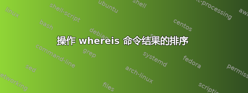 操作 whereis 命令结果的排序