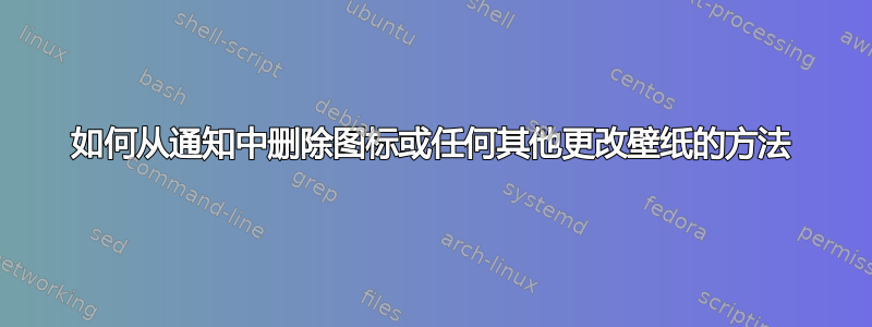 如何从通知中删除图标或任何其他更改壁纸的方法