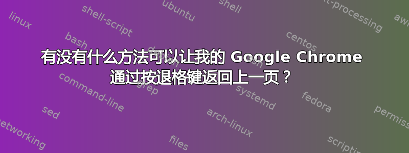 有没有什么方法可以让我的 Google Chrome 通过按退格键返回上一页？