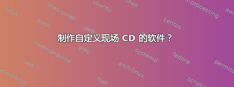 制作自定义现场 CD 的软件？