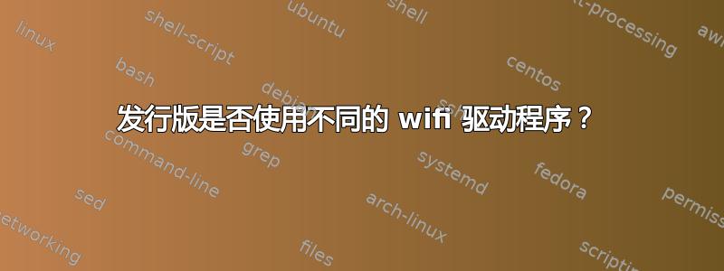 发行版是否使用不同的 wifi 驱动程序？