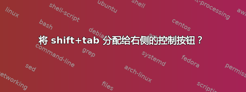 将 shift+tab 分配给右侧的控制按钮？