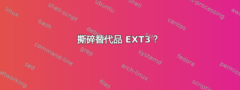 撕碎替代品 EXT3？