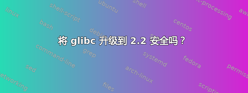 将 glibc 升级到 2.2 安全吗？