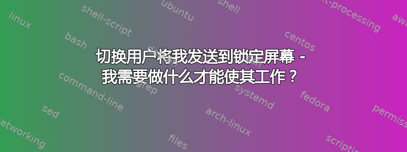 切换用户将我发送到锁定屏幕 - 我需要做什么才能使其工作？