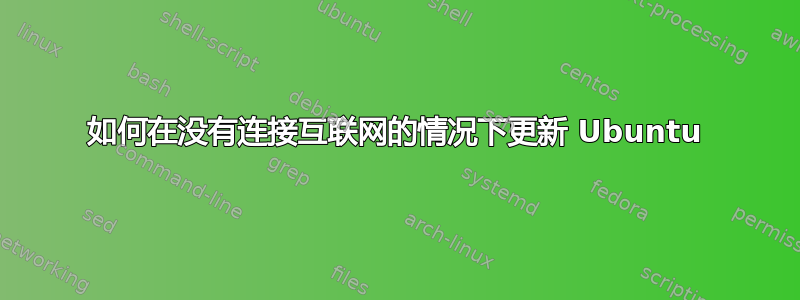 如何在没有连接互联网的情况下更新 Ubuntu