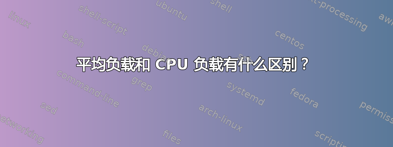 平均负载和 CPU 负载有什么区别？