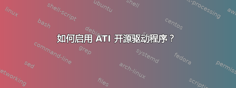 如何启用 ATI 开源驱动程序？