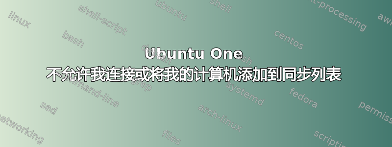 Ubuntu One 不允许我连接或将我的计算机添加到同步列表