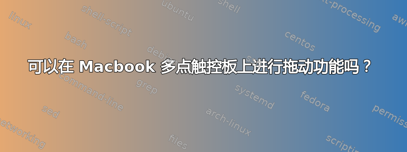 可以在 Macbook 多点触控板上进行拖动功能吗？