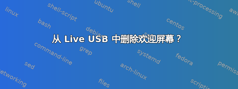 从 Live USB 中删除欢迎屏幕？