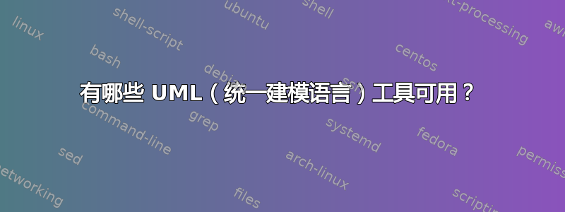 有哪些 UML（统一建模语言）工具可用？