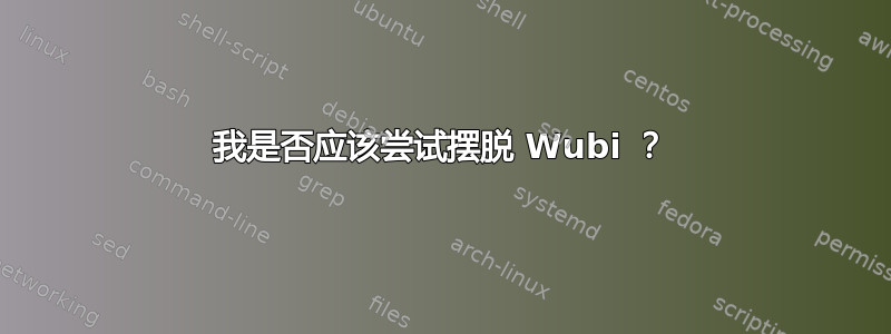 我是否应该尝试摆脱 Wubi ？