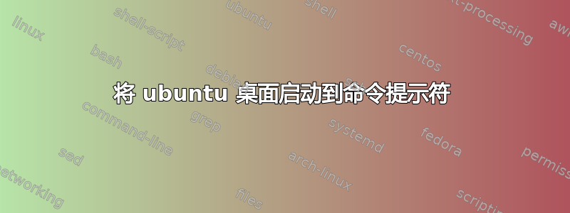 将 ubuntu 桌面启动到命令提示符