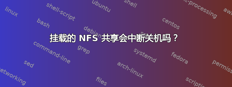 挂载的 NFS 共享会中断关机吗？