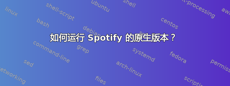 如何运行 Spotify 的原生版本？