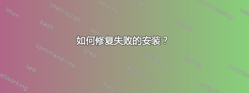 如何修复失败的安装？