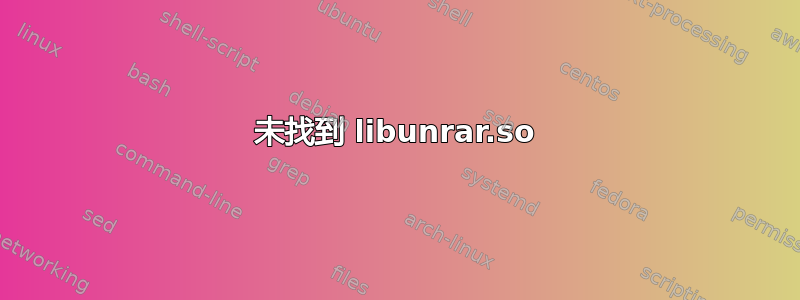 未找到 libunrar.so