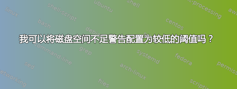 我可以将磁盘空间不足警告配置为较低的阈值吗？