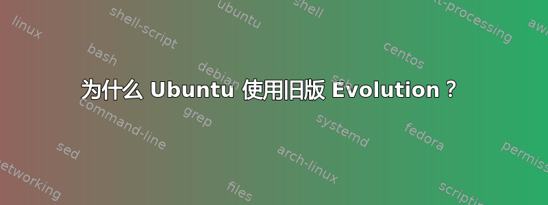 为什么 Ubuntu 使用旧版 Evolution？