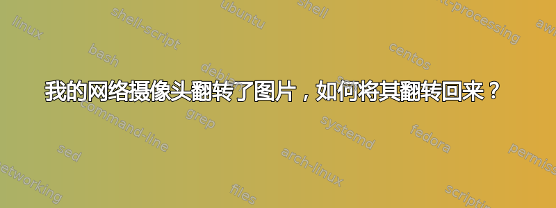 我的网络摄像头翻转了图片，如何将其翻转回来？