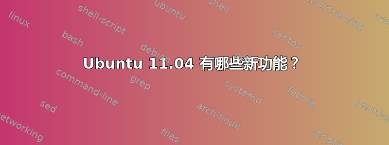 Ubuntu 11.04 有哪些新功能？