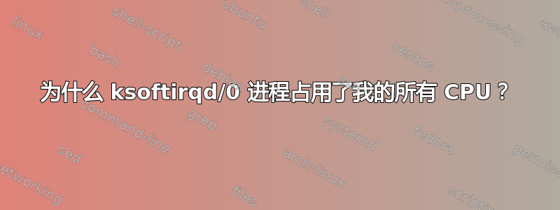 为什么 ksoftirqd/0 进程占用了我的所有 CPU？