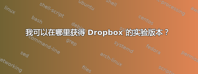 我可以在哪里获得 Dropbox 的实验版本？