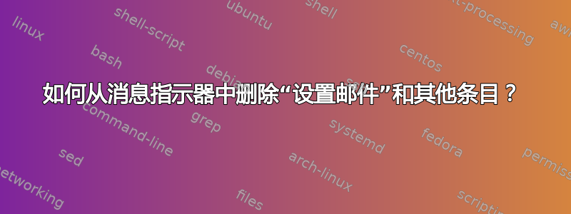 如何从消息指示器中删除“设置邮件”和其他条目？