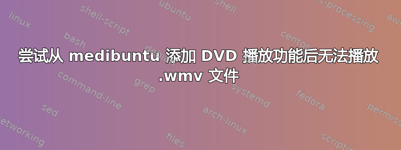 尝试从 medibuntu 添加 DVD 播放功能后无法播放 .wmv 文件