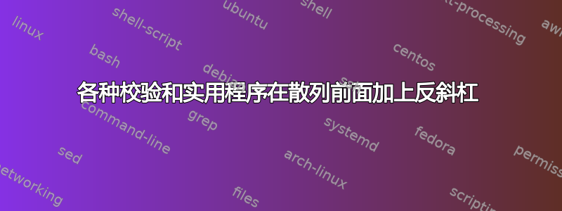 各种校验和实用程序在散列前面加上反斜杠