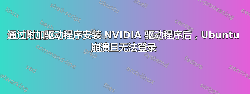 通过附加驱动程序安装 NVIDIA 驱动程序后，Ubuntu 崩溃且无法登录