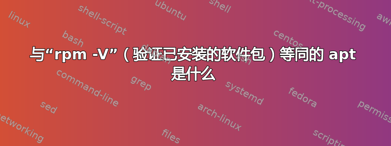 与“rpm -V”（验证已安装的软件包）等同的 apt 是什么