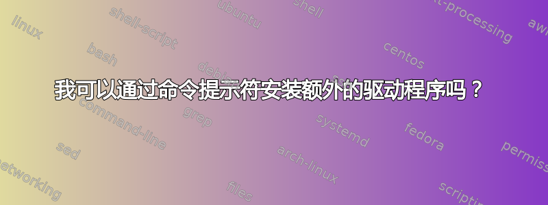 我可以通过命令提示符安装额外的驱动程序吗？