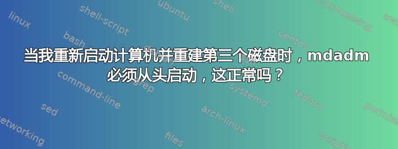 当我重新启动计算机并重建第三个磁盘时，mdadm 必须从头启动，这正常吗？