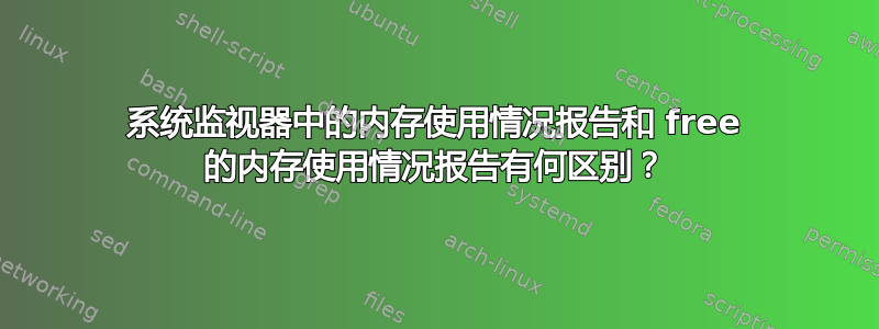 系统监视器中的内存使用情况报告和 free 的内存使用情况报告有何区别？