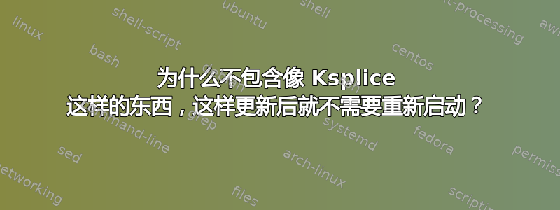 为什么不包含像 Ksplice 这样的东西，这样更新后就不需要重新启动？