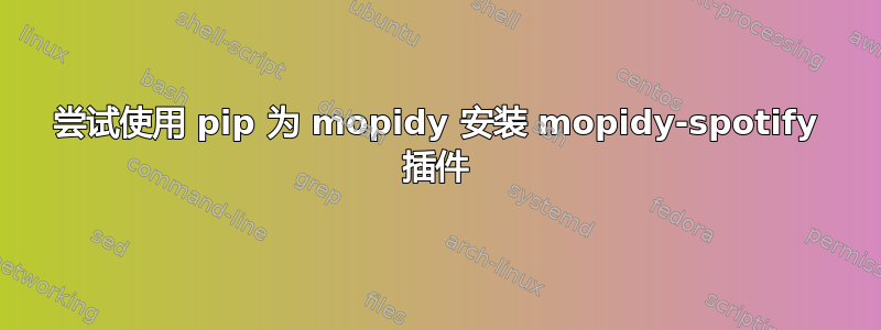 尝试使用 pip 为 mopidy 安装 mopidy-spotify 插件