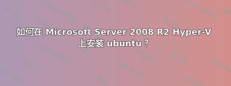 如何在 Microsoft Server 2008 R2 Hyper-V 上安装 ubuntu？