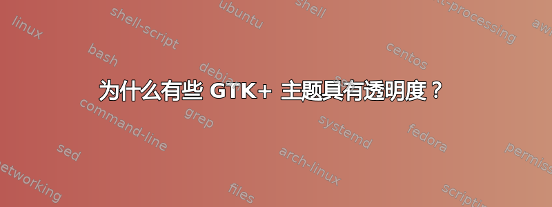 为什么有些 GTK+ 主题具有透明度？