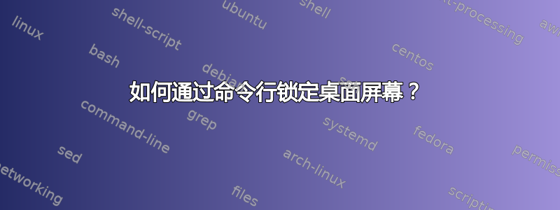 如何通过命令行锁定桌面屏幕？